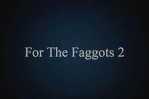 Be worthwhile for the Faggots 2