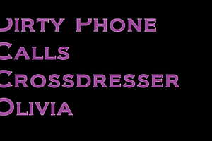 Dirty Phone Calls Crossdresser Olivia